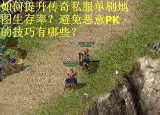 如何提升传奇私服单刷地图生存率？避免恶意PK的技巧有哪些？