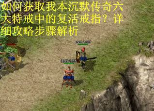 如何获取我本沉默传奇六大特戒中的复活戒指？详细攻略步骤解析