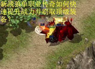 新战狼单职业传奇如何快速提升战力并刷取顶级装备？