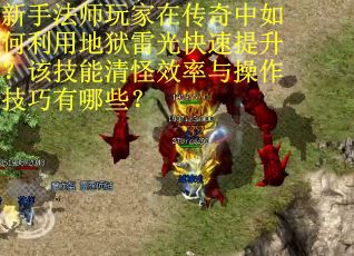新手法师玩家在传奇中如何利用地狱雷光快速提升？该技能清怪效率与操作技巧有哪些？