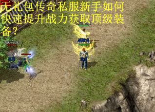 无礼包传奇私服新手如何快速提升战力获取顶级装备？
