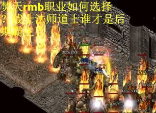 焚天rmb职业如何选择？战士法师道士谁才是后期霸主？