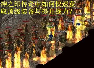 神之印传奇中如何快速获取顶级装备与提升战力？