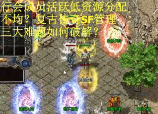 行会成员活跃低资源分配不均？复古传奇SF管理三大难题如何破解？