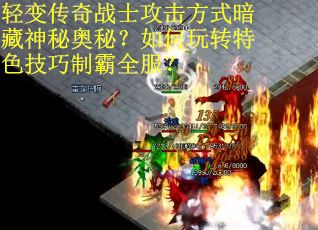 轻变传奇战士攻击方式暗藏神秘奥秘？如何玩转特色技巧制霸全服？